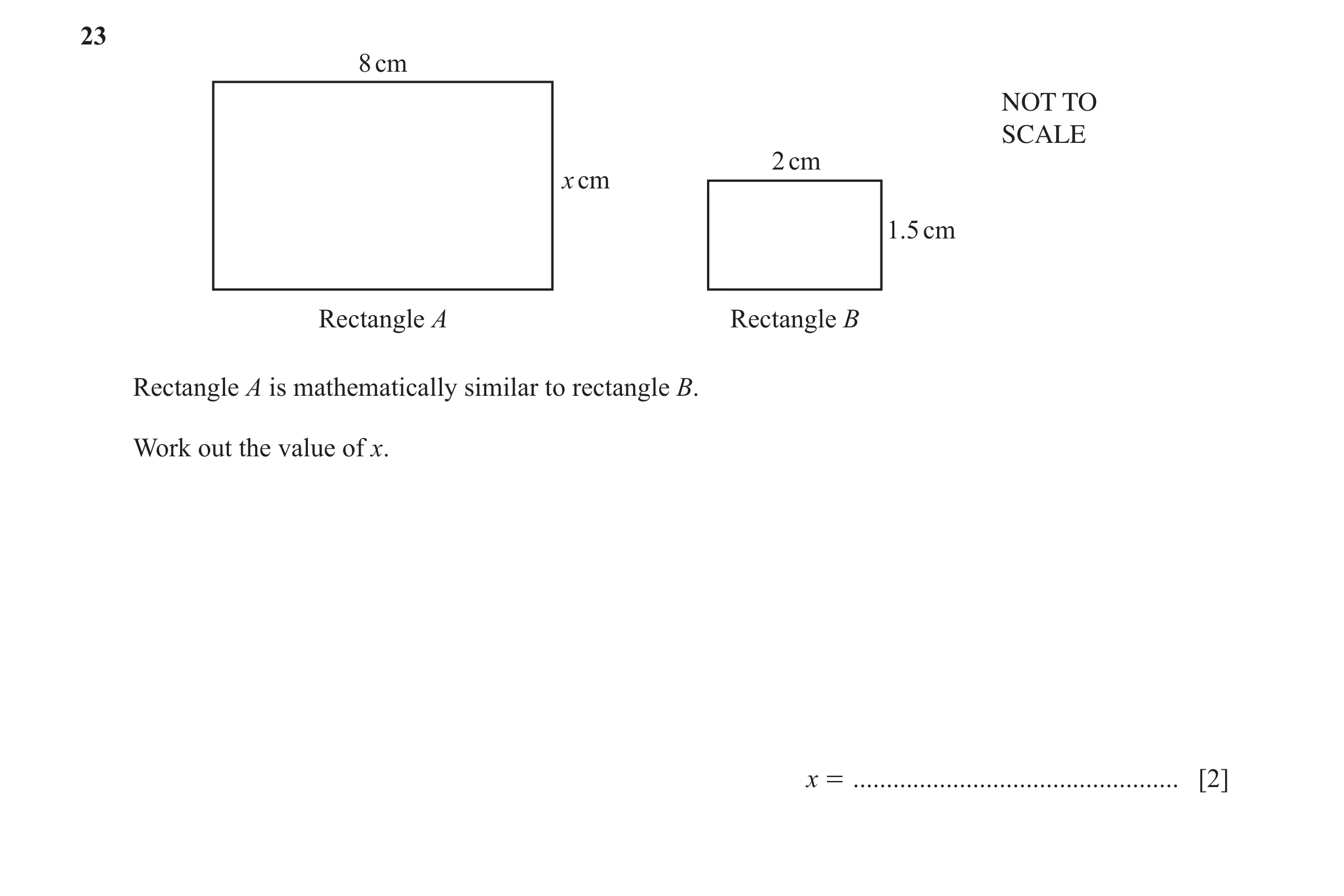 Question 41: 8 cm NOT TO SCALE 2 cm x cm 1.5 cm Rectangle A Rectangle B Rectangle A is mathematically similar to rectangle B. Work out the value of x. x…