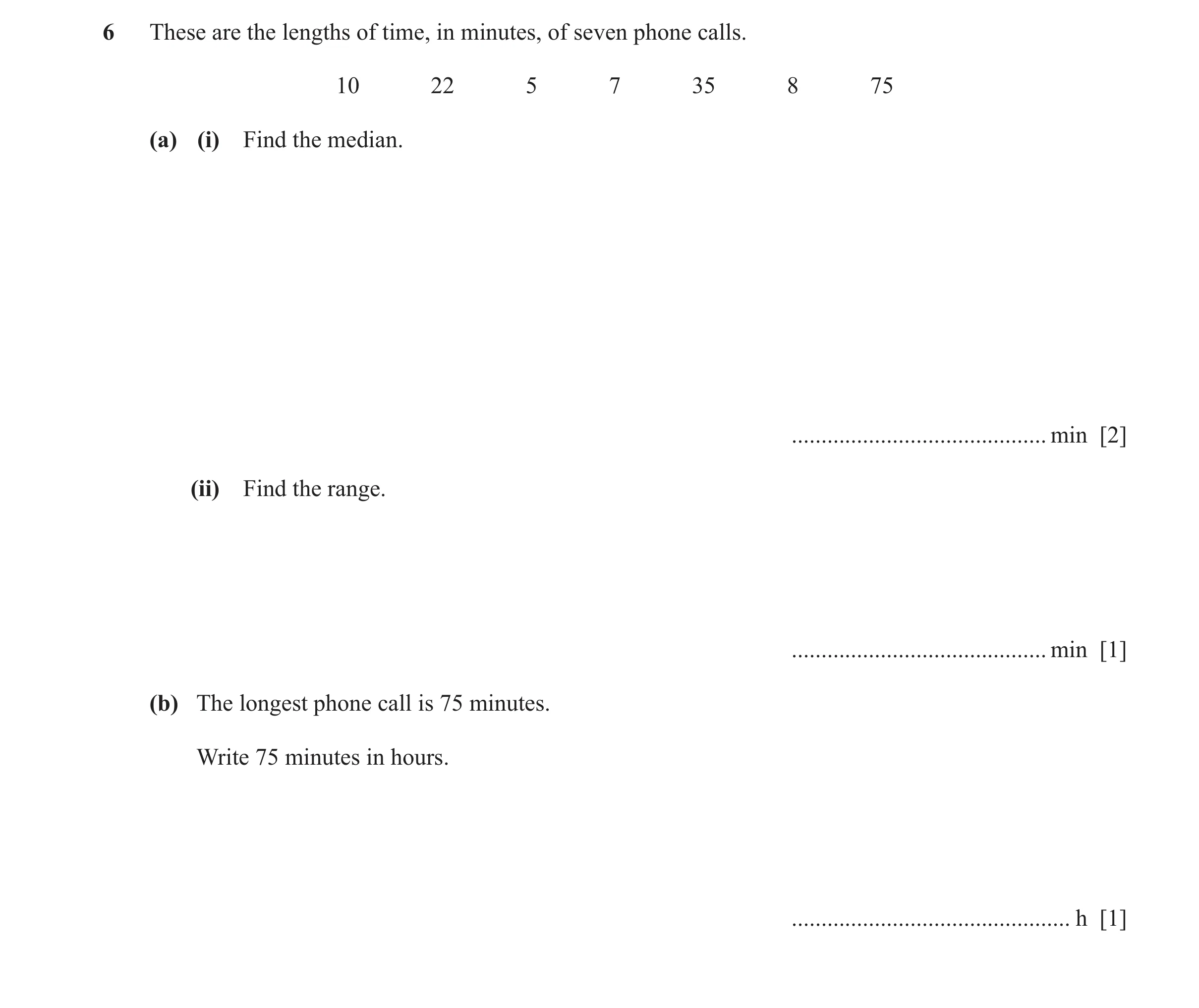 Question 76: These are the lengths of time, in minutes, of seven phone calls. 10 22 5 7 35 8 75 (a) (i) Find the median. ...............................…