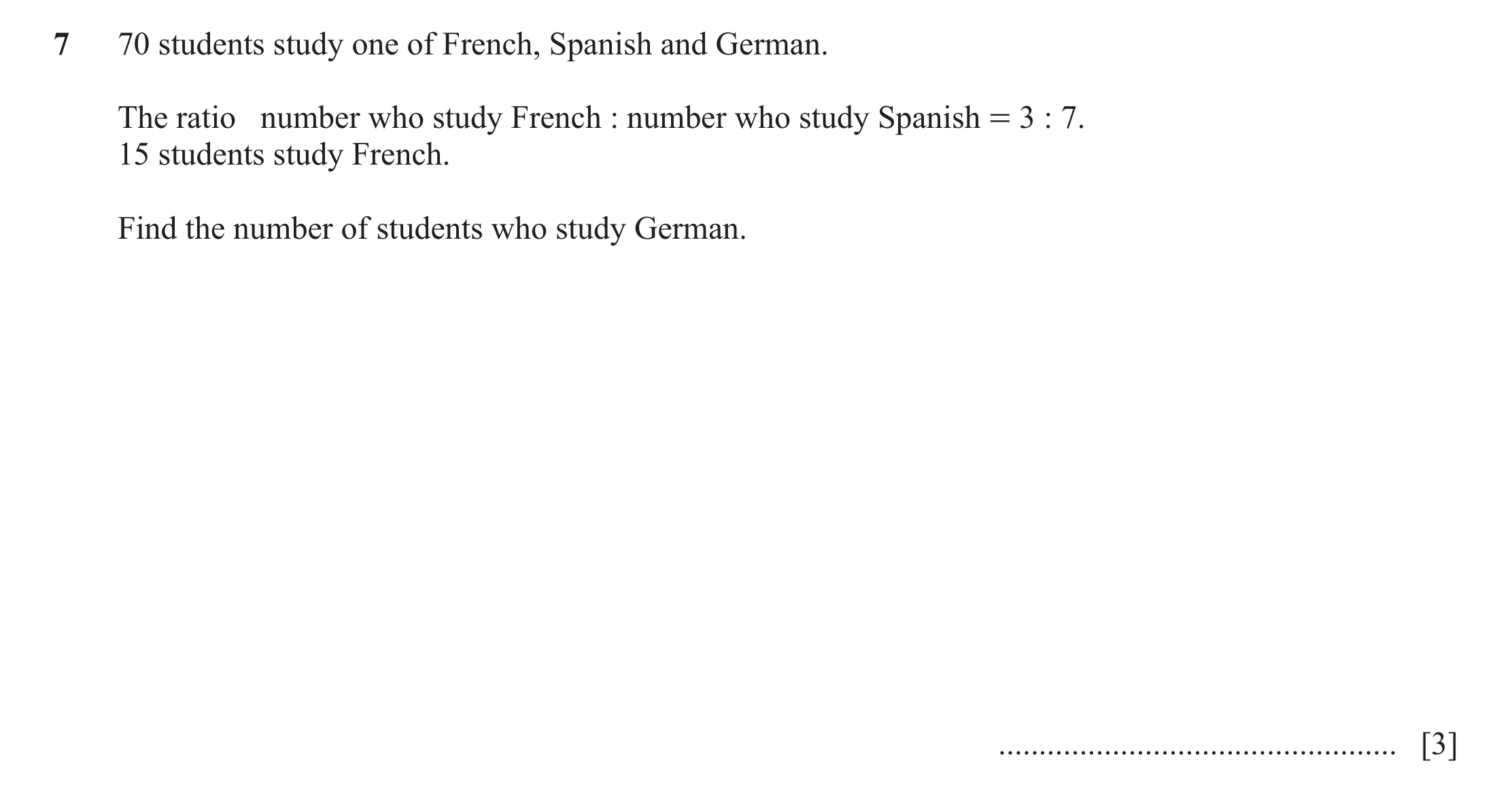 Question 130: 70 students study one of French, Spanish and German. The ratio number who study French : number who study Spanish = 3 : 7. 15 students stud…