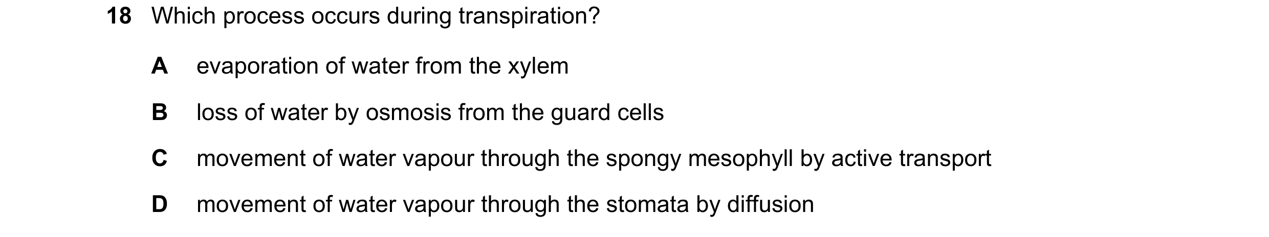 Question 13: Which process occurs during transpiration? A evaporation of water from the xylem B loss of water by osmosis from the guard cells C movement…