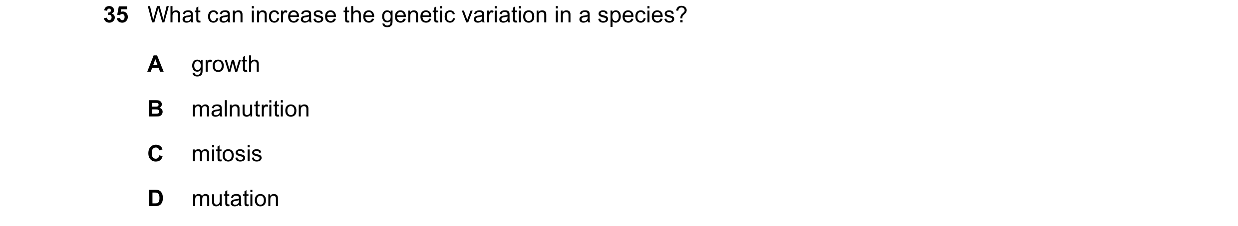 Question 15: What can increase the genetic variation in a species? A growth B malnutrition C mitosis D mutation