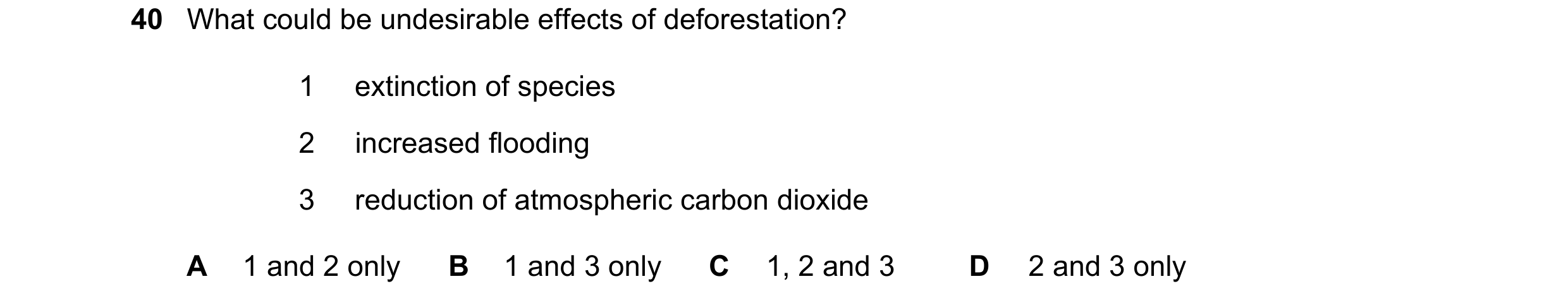 Question 12: What could be undesirable effects of deforestation? 1 extinction of species 2 increased flooding 3 reduction of atmospheric carbon dioxide …