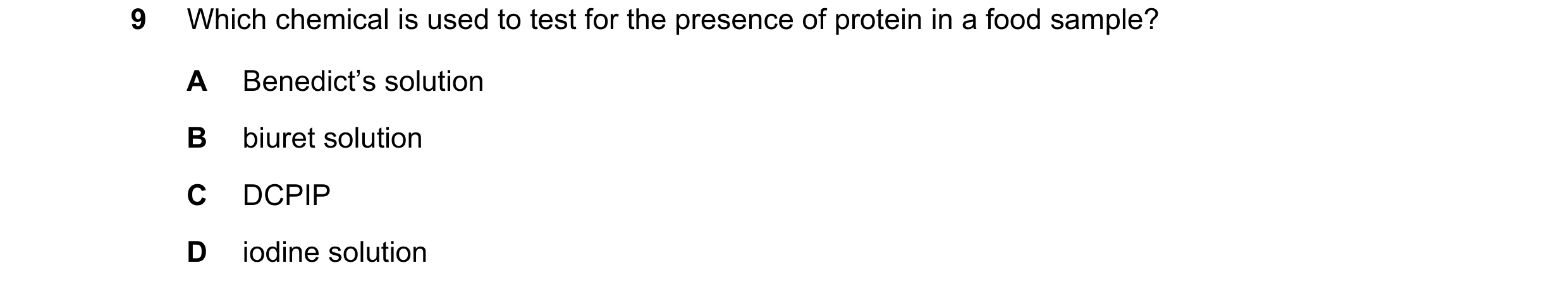 Question 23: Which chemical is used to test for the presence of protein in a food sample? A Benedict’s solution B biuret solution C DCPIP D iodine solut…
