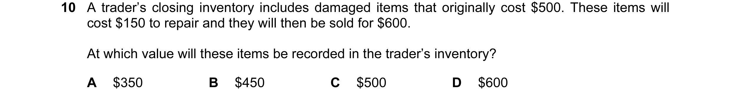 Question 447: A trader’s closing inventory includes damaged items that originally cost $500. These items will cost $150 to repair and they will then be s…