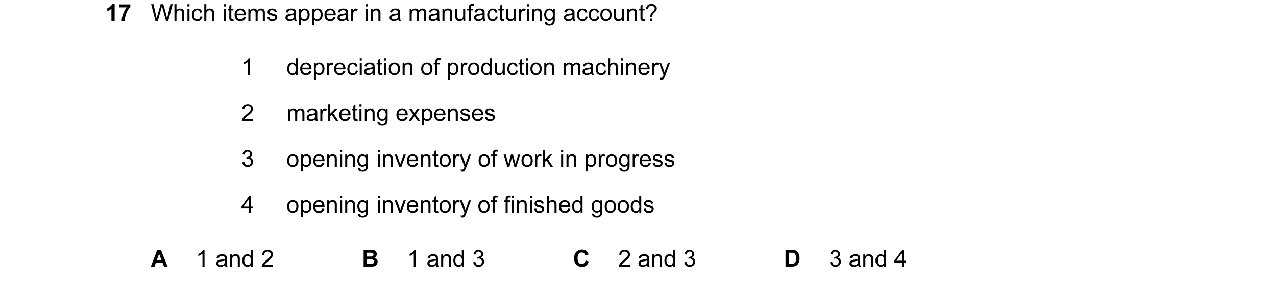 Question 451: Which items appear in a manufacturing account? 1 depreciation of production machinery 2 marketing expenses 3 opening inventory of work in p…