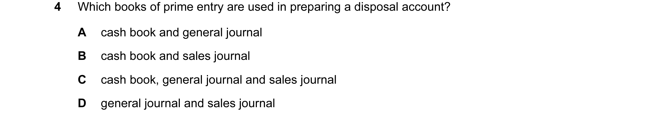 Question 136: Which books of prime entry are used in preparing a disposal account? A cash book and general journal B cash book and sales journal C cash b…