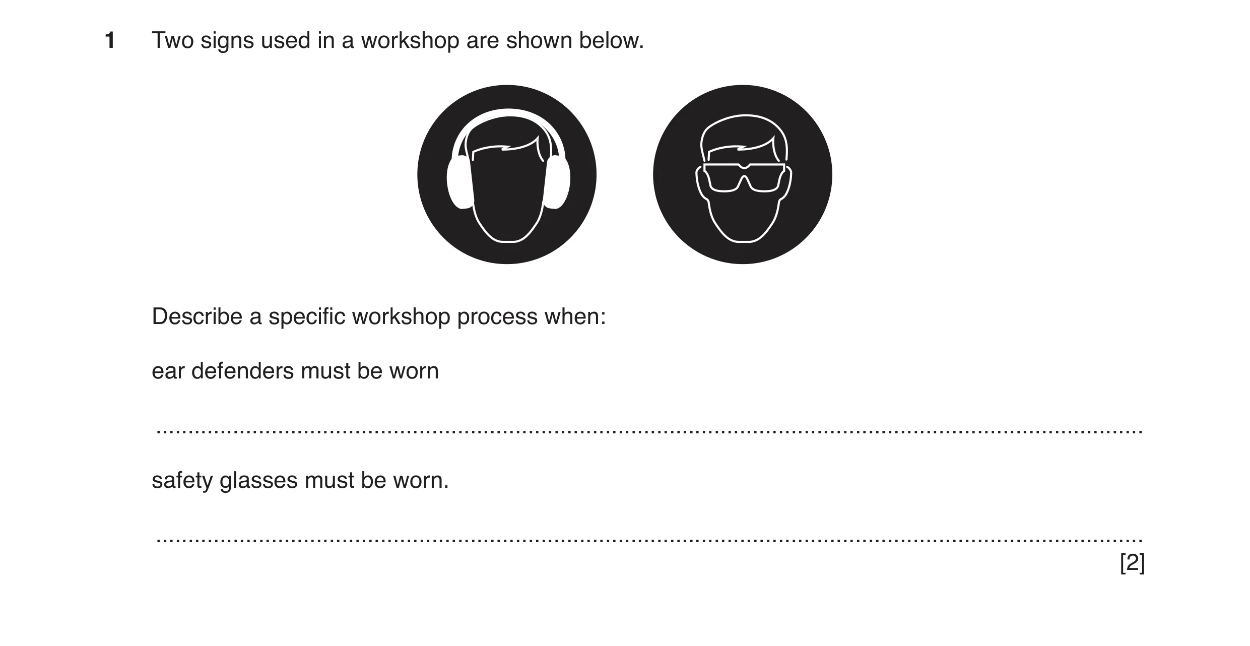 Question 40: Two signs used in a workshop are shown below. Describe a specific workshop process when: ear defenders must be worn .......................…