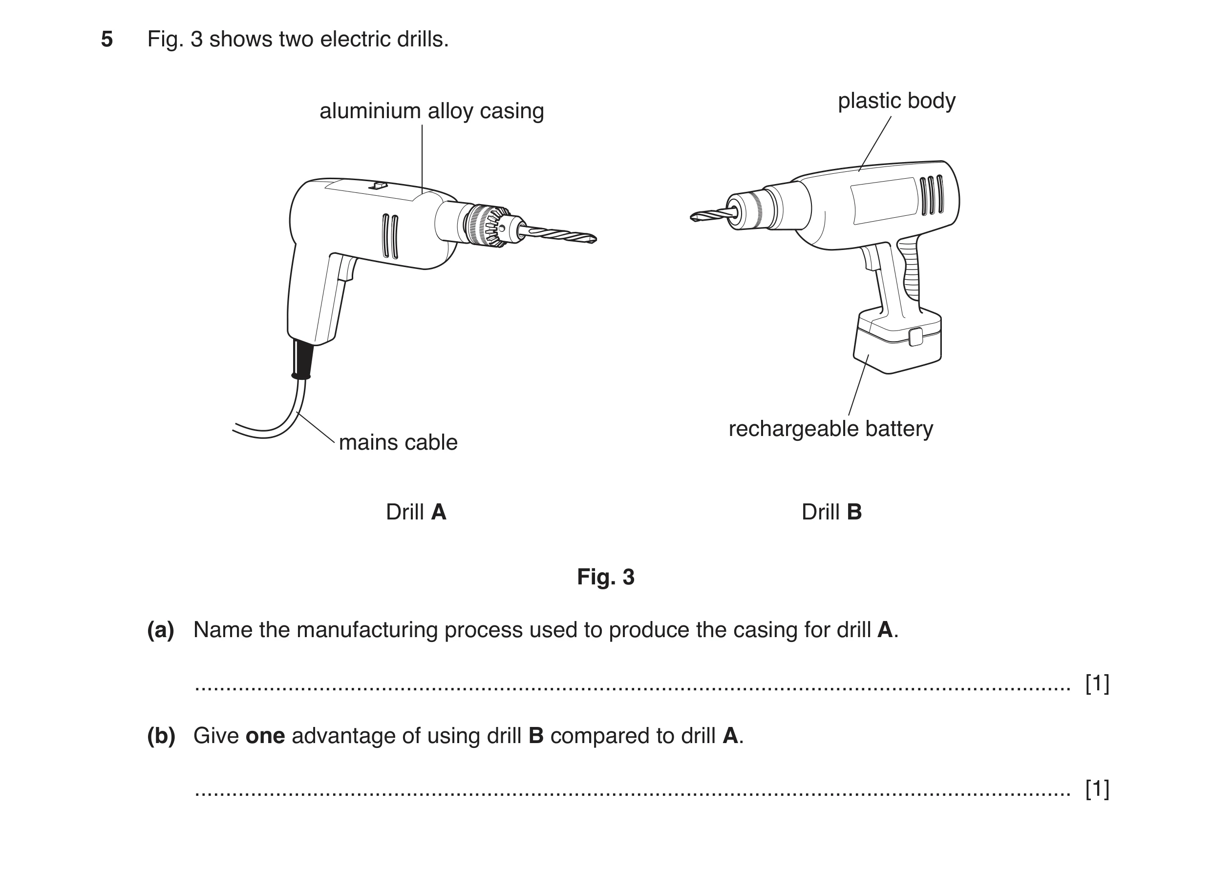 Question 125: Fig. 3 shows two electric drills. plastic body aluminium alloy casing rechargeable battery mains cable Drill A Drill B Fig. 3 (a) Name the …