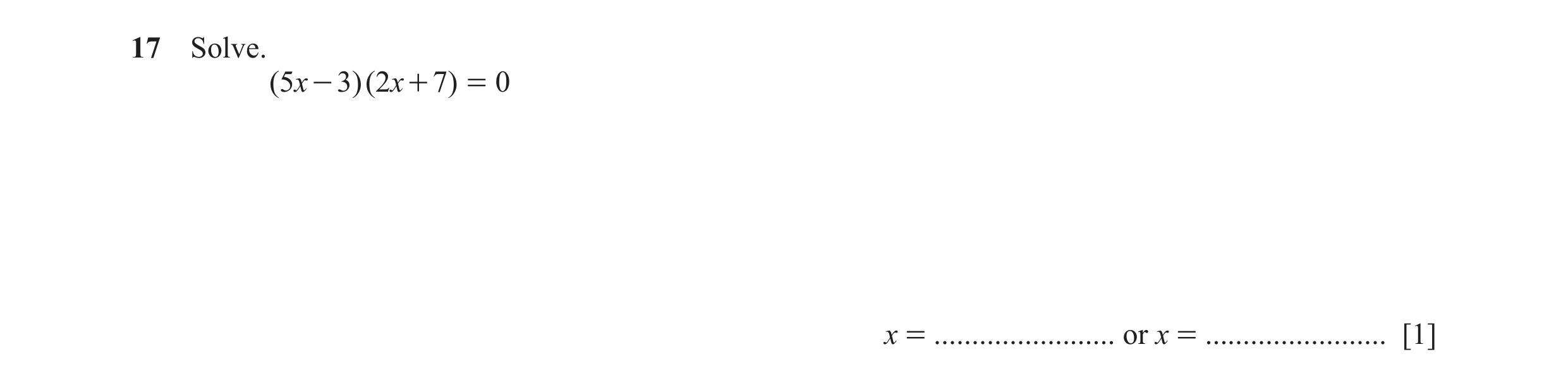 Question 104: Solve. ( 5x - 3)( 2x + 7) = 0 x = ........................ or x = ........................ [1]