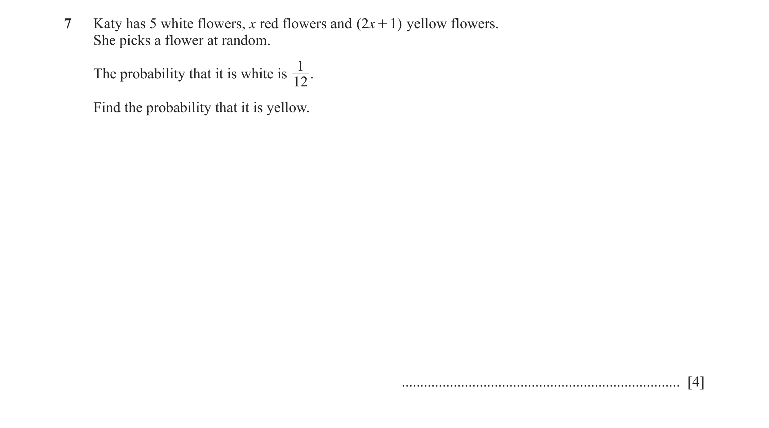 Question 37: Katy has 5 white flowers, x red flowers and ( 2x + 1) yellow flowers. She picks a flower at random. 1 The probability that it is white is .…