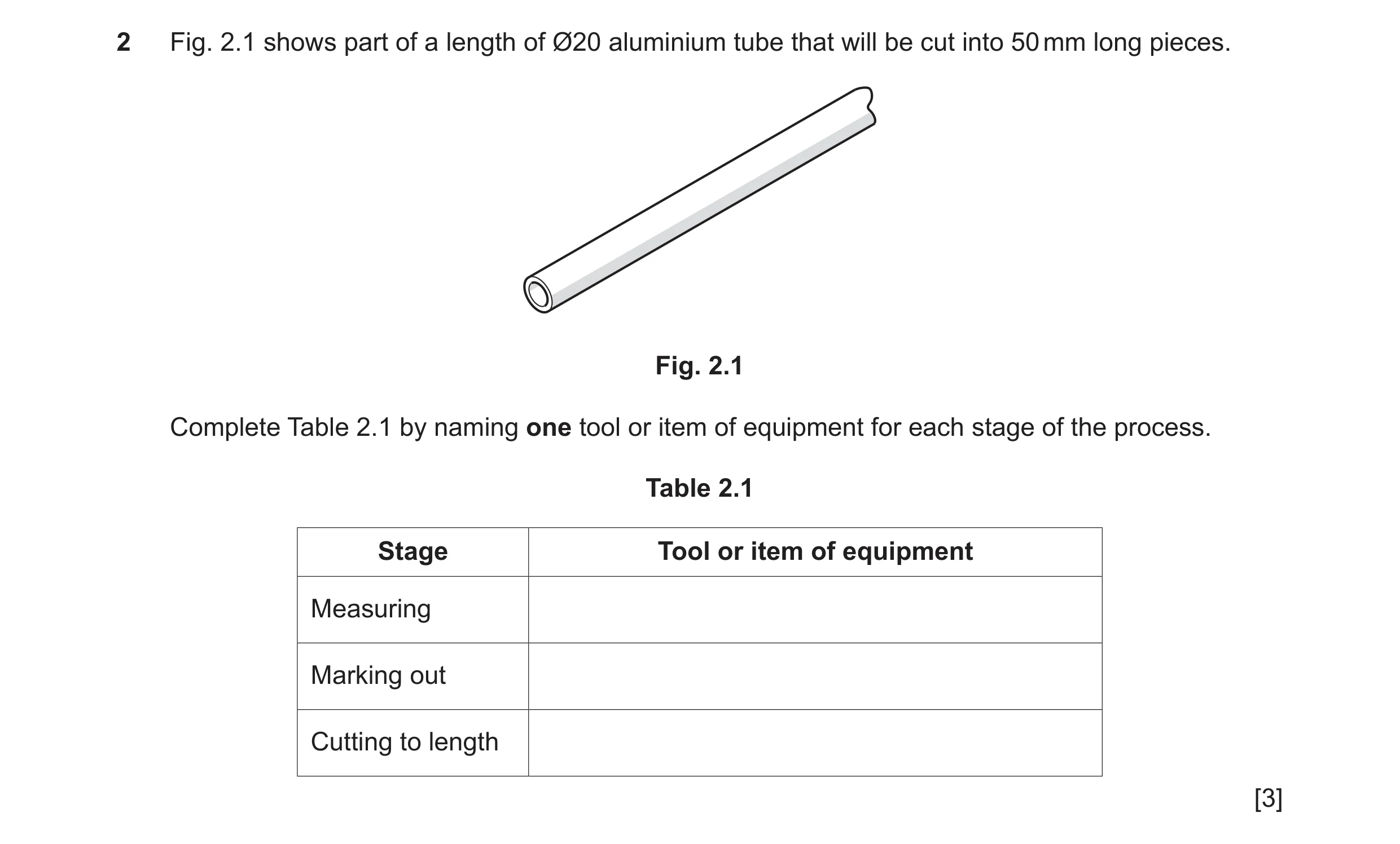 Question 206: Fig. 2.1 shows part of a length of Ø20 aluminium tube that will be cut into 50 mm long pieces. Fig. 2.1 Complete Table 2.1 by naming one to…
