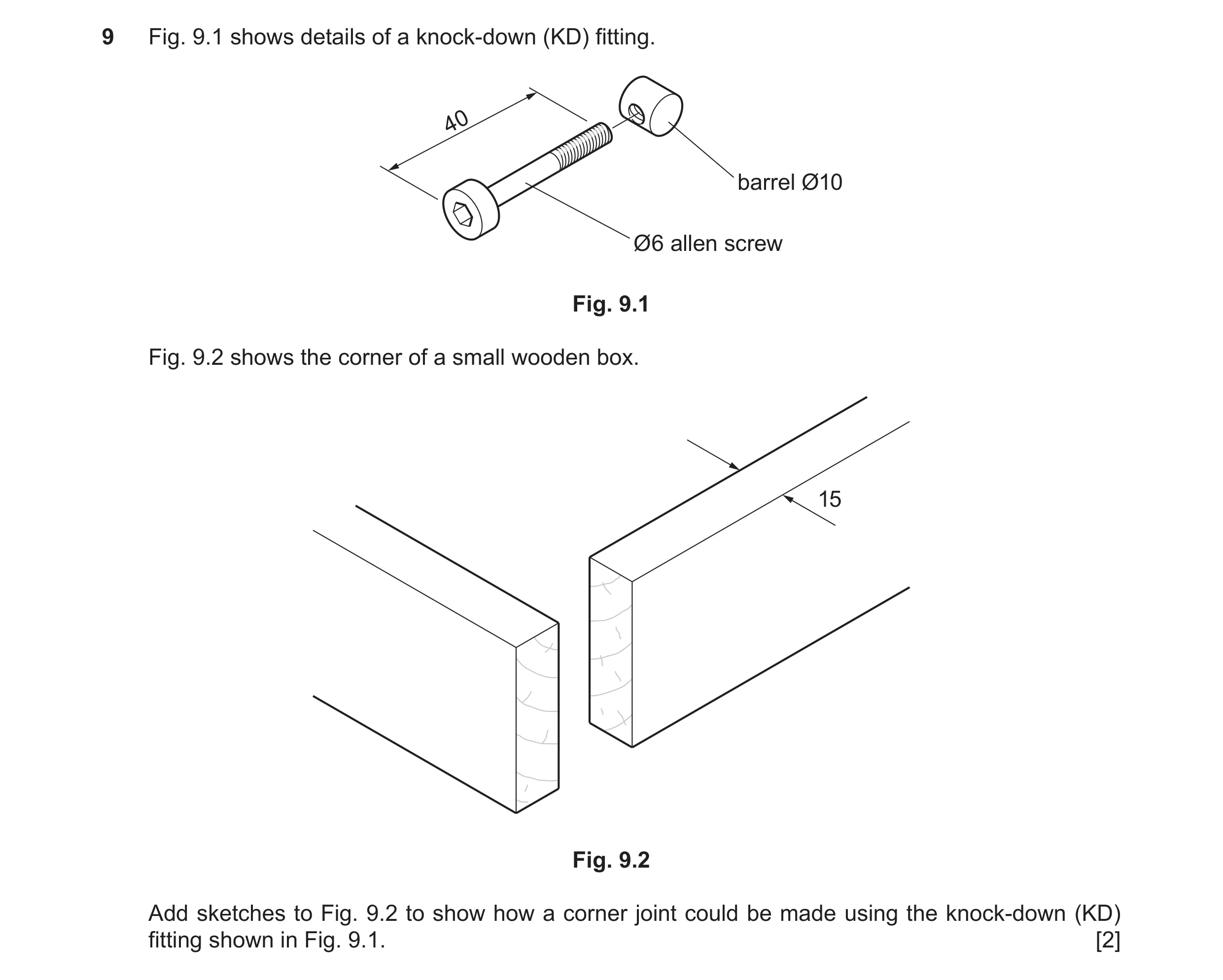 Question 211: Fig. 9.1 shows details of a knock-down (KD) fitting. 40 barrel Ø10 Ø6 allen screw Fig. 9.1 Fig. 9.2 shows the corner of a small wooden box.…