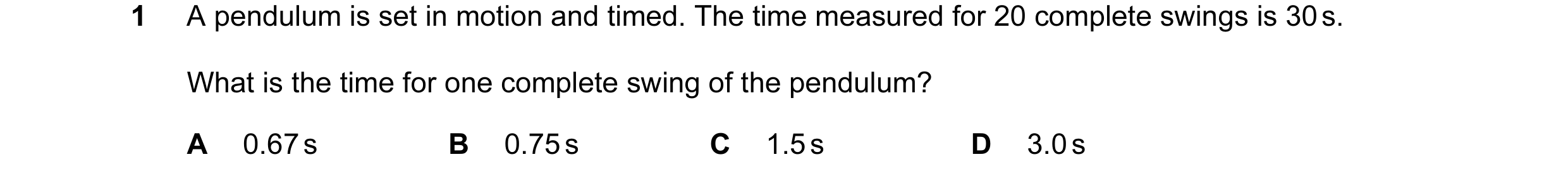 Question 44: A pendulum is set in motion and timed. The time measured for 20 complete swings is 30 s. What is the time for one complete swing of the pen…