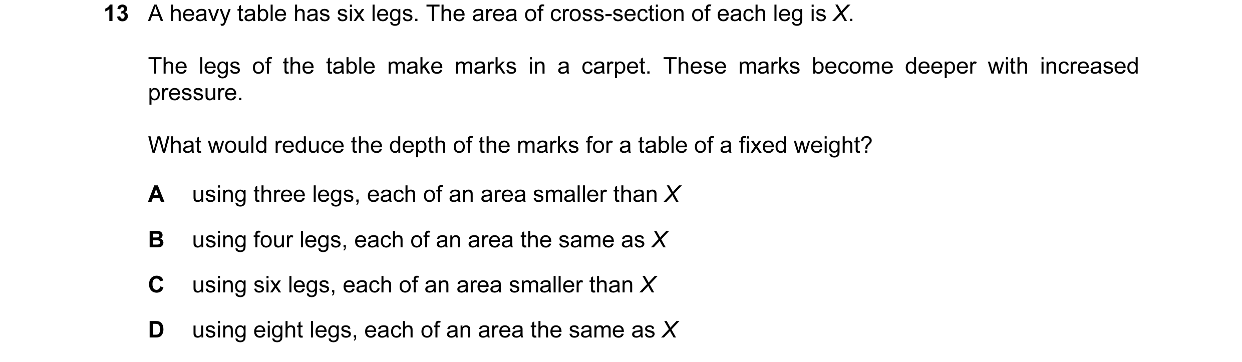 Question 46: A heavy table has six legs. The area of cross-section of each leg is X. The legs of the table make marks in a carpet. These marks become de…