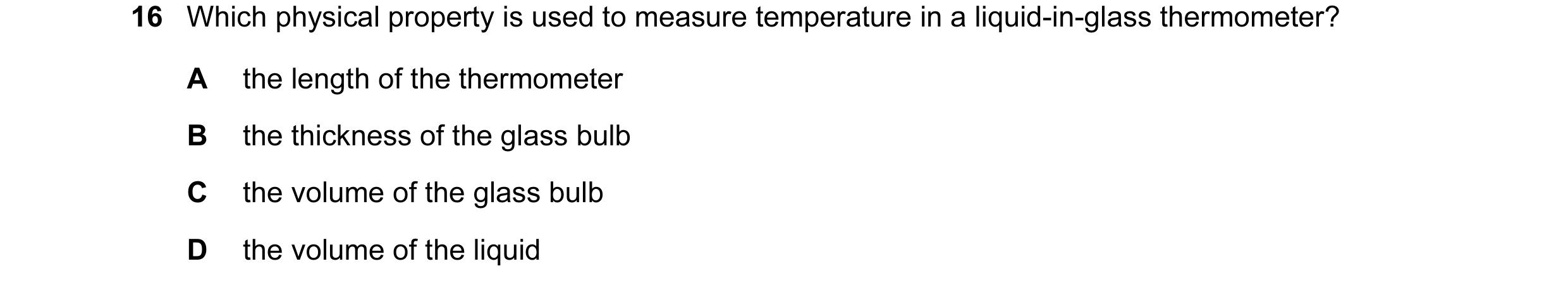 Question 45: Which physical property is used to measure temperature in a liquid-in-glass thermometer? A the length of the thermometer B the thickness of…