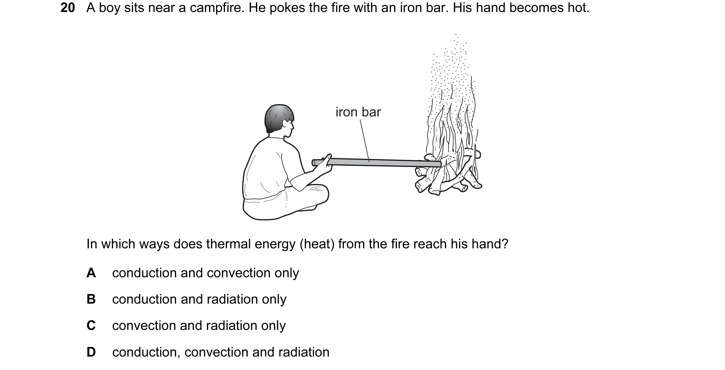 Question 38: A boy sits near a campfire. He pokes the fire with an iron bar. His hand becomes hot. iron bar In which ways does thermal energy (heat) fro…
