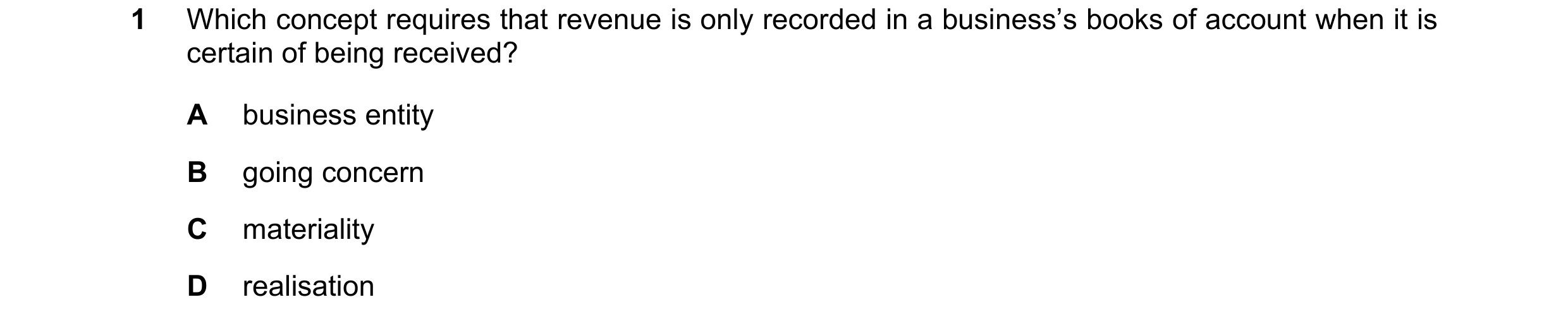 Question 183: Which concept requires that revenue is only recorded in a business’s books of account when it is certain of being received? A business enti…