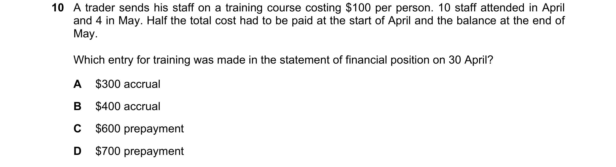 Question 184: A trader sends his staff on a training course costing $100 per person. 10 staff attended in April and 4 in May. Half the total cost had to …