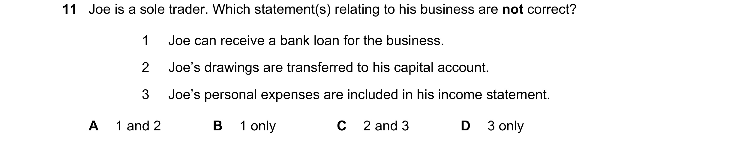 Question 254: Joe is a sole trader. Which statement(s) relating to his business are not correct? 1 Joe can receive a bank loan for the business. 2 Joe’s …
