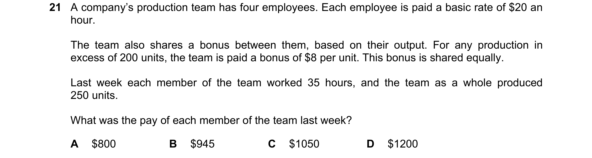Question 276: A company’s production team has four employees. Each employee is paid a basic rate of $20 an hour. The team also shares a bonus between the…