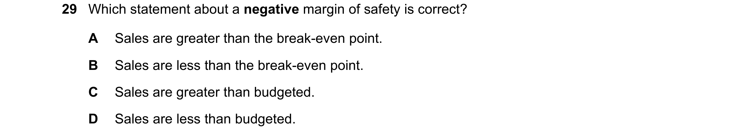 Question 281: Which statement about a negative margin of safety is correct? A Sales are greater than the break-even point. B Sales are less than the brea…