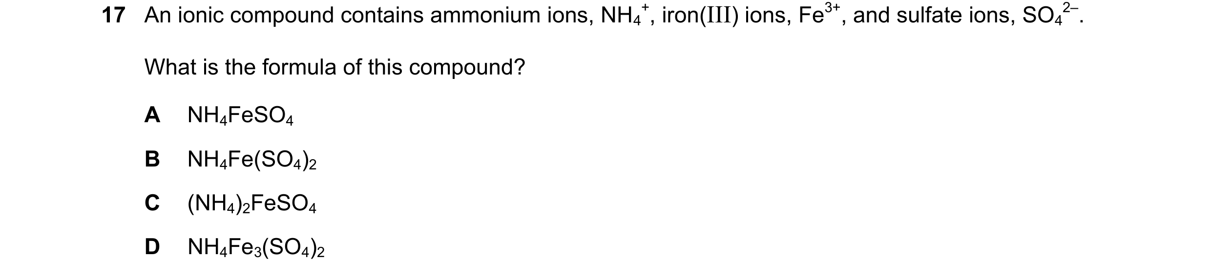 Question 33: An ionic compound contains ammonium ions, NH4 +, iron(III) ions, Fe3+, and sulfate ions, SO4 2–. What is the formula of this compound? A NH…
