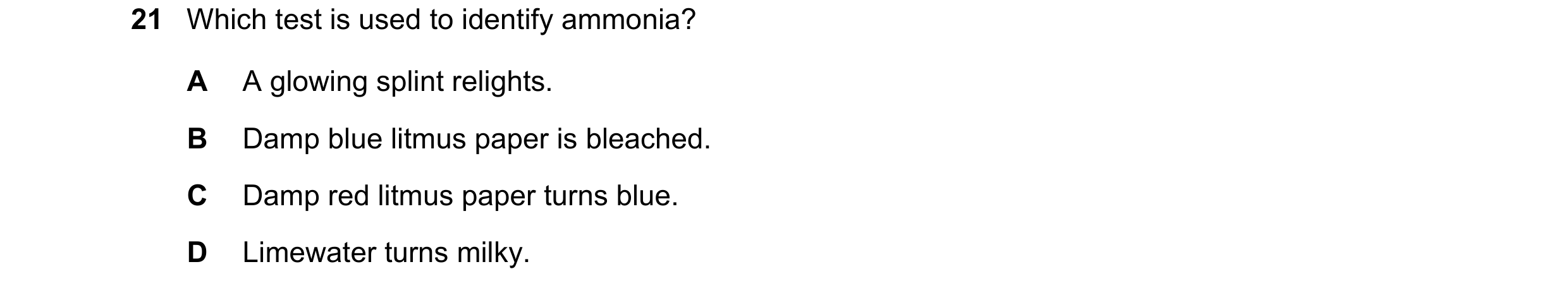 Question 42: Which test is used to identify ammonia? A A glowing splint relights. B Damp blue litmus paper is bleached. C Damp red litmus paper turns bl…