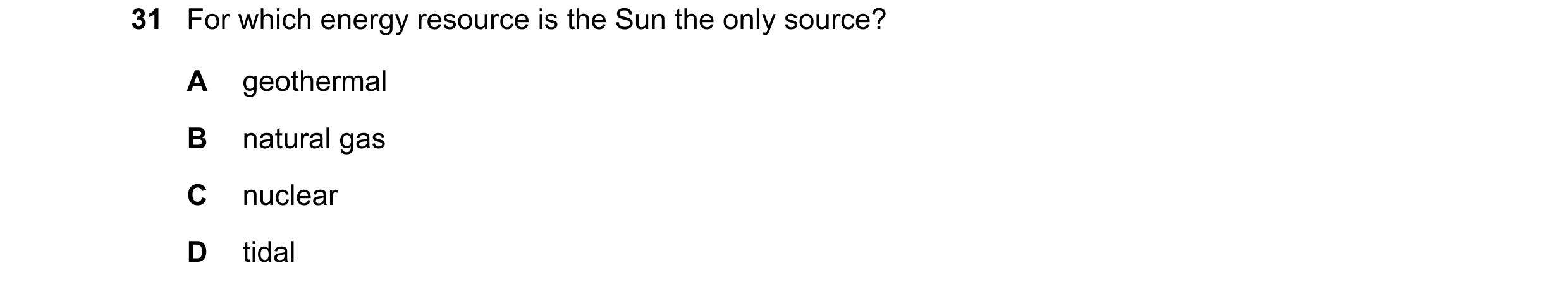 Question 84: For which energy resource is the Sun the only source? A geothermal B natural gas C nuclear D tidal