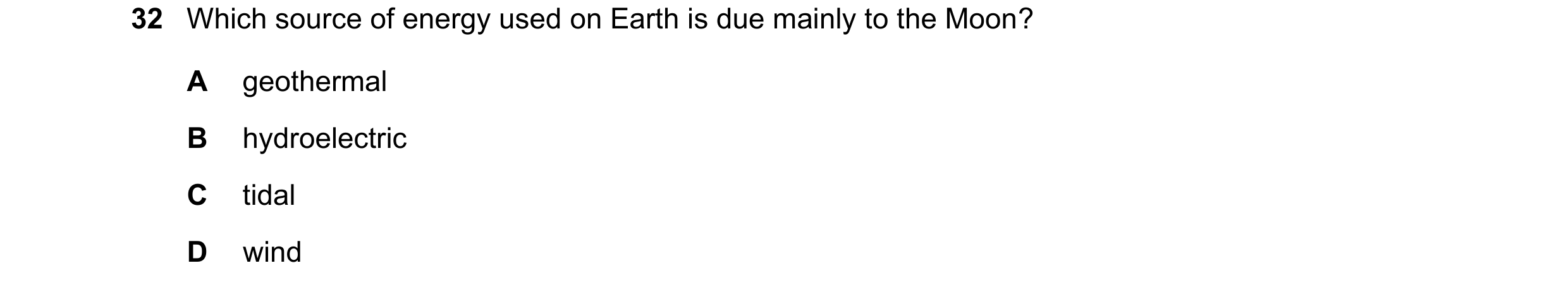 Question 85: Which source of energy used on Earth is due mainly to the Moon? A geothermal B hydroelectric C tidal D wind