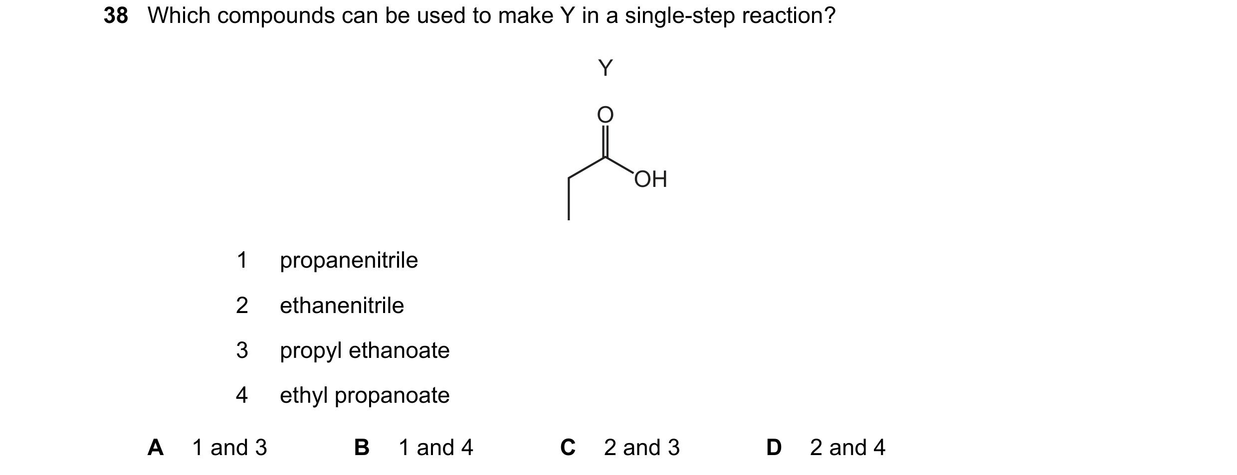 Question 17: Which compounds can be used to make Y in a single-step reaction? Y O OH 1 propanenitrile 2 ethanenitrile 3 propyl ethanoate 4 ethyl propano…