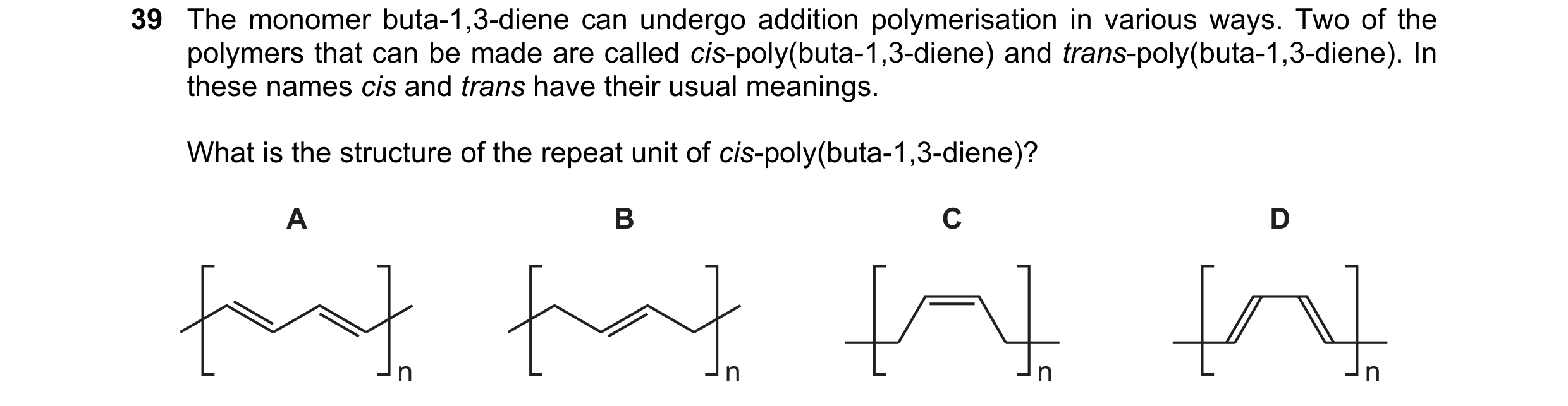 Question 59: The monomer buta-1,3-diene can undergo addition polymerisation in various ways. Two of the polymers that can be made are called cis-poly(bu…