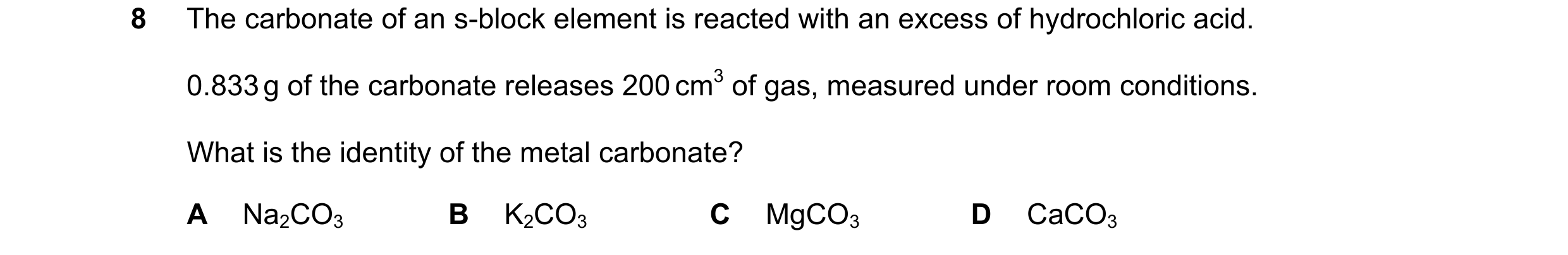 Question 218: The carbonate of an s-block element is reacted with an excess of hydrochloric acid. 0.833 g of the carbonate releases 200 cm3 of gas, measu…