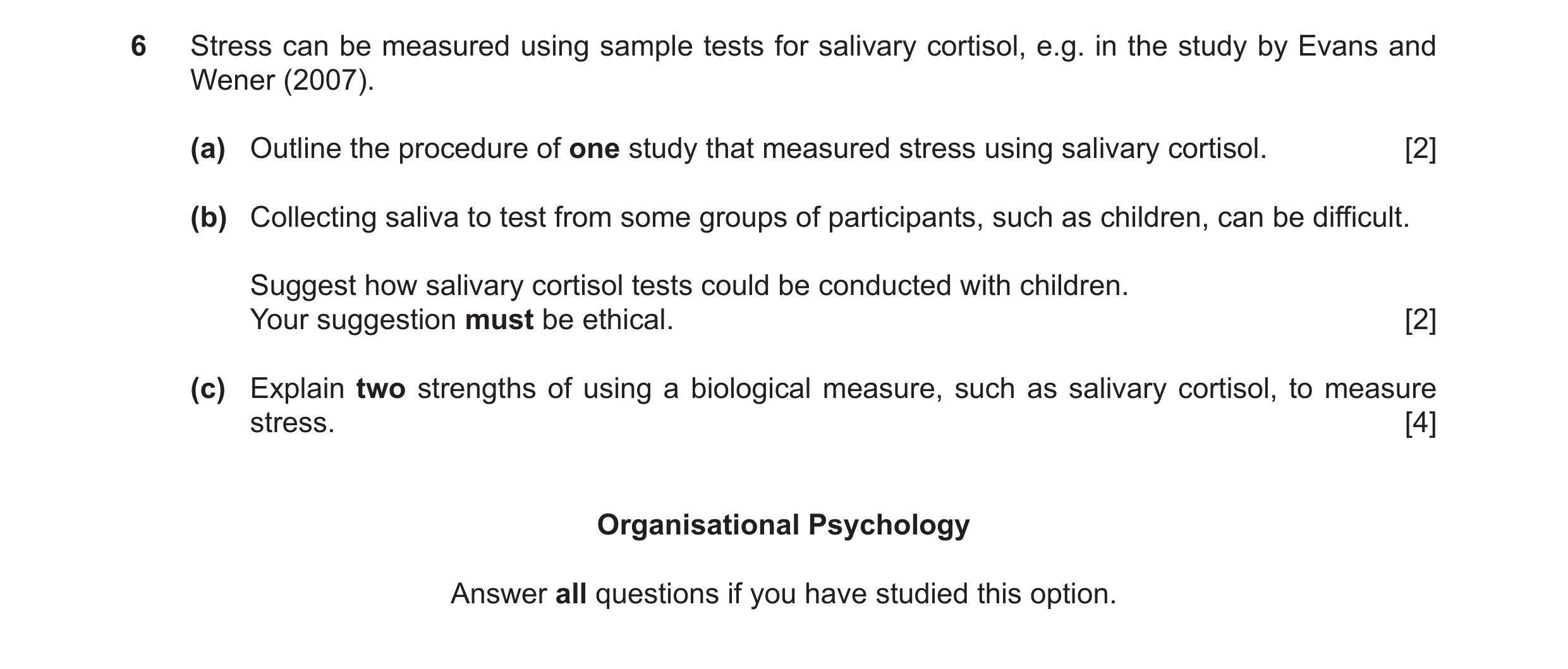 Question 23: Stress can be measured using sample tests for salivary cortisol, e.g. in the study by Evans and Wener (2007). (a) Outline the procedure of …