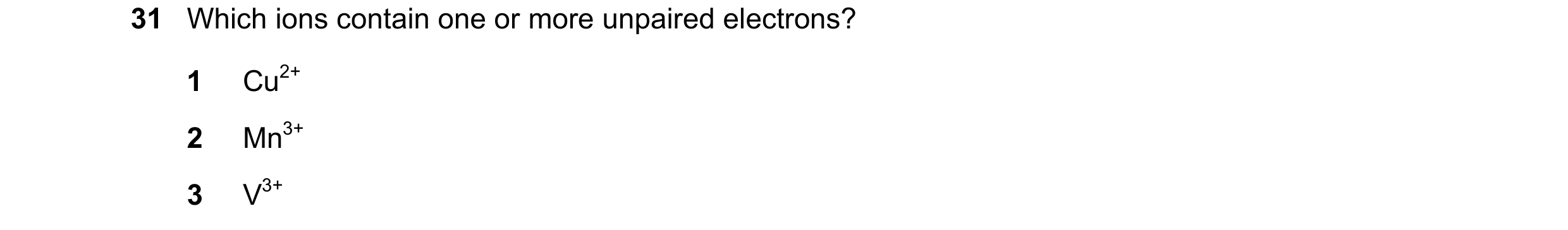 Question 41: Which ions contain one or more unpaired electrons? 1 Cu2+ 2 Mn3+ 3 V3+