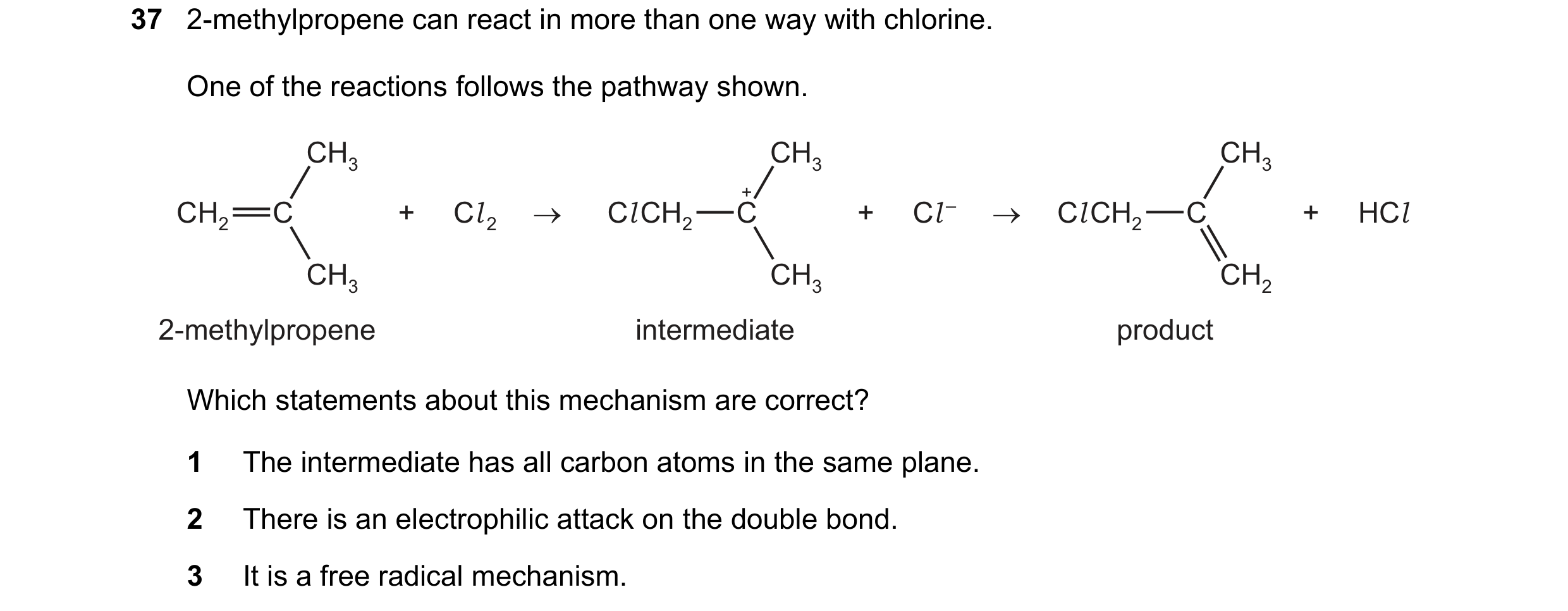 Question 140: 2-methylpropene can react in more than one way with chlorine. One of the reactions follows the pathway shown. CH3 CH3 CH3 + CH2 C + Cl 2 → …