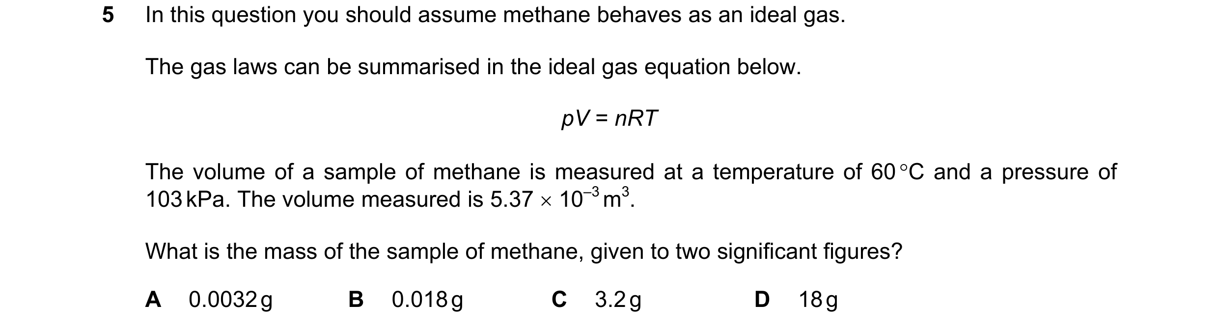 Question 150: In this question you should assume methane behaves as an ideal gas. The gas laws can be summarised in the ideal gas equation below. pV = nR…