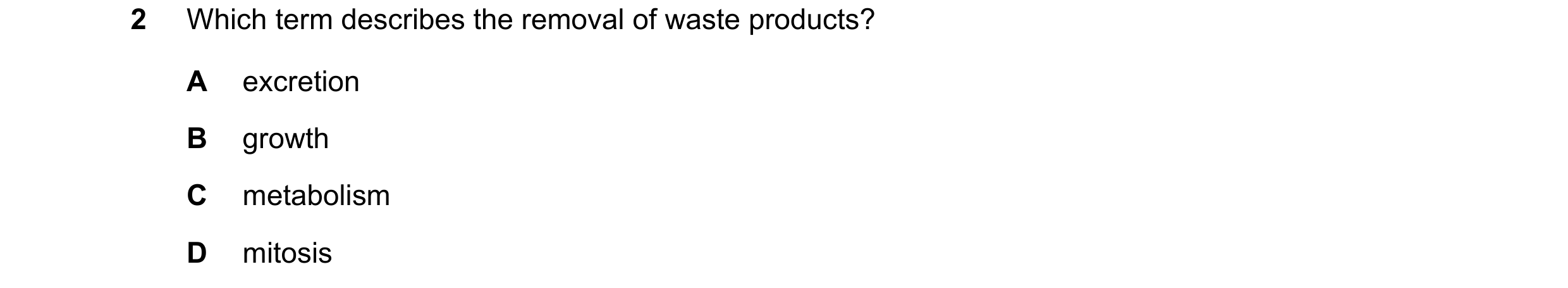 Question 14: Which term describes the removal of waste products? A excretion B growth C metabolism D mitosis