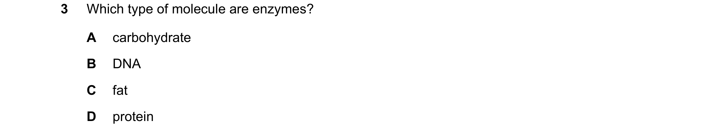 Question 22: Which type of molecule are enzymes? A carbohydrate B DNA C fat D protein