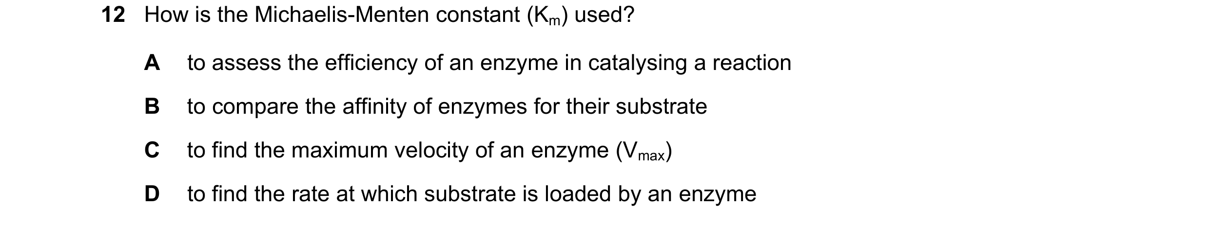 Question 83: How is the Michaelis-Menten constant (Km) used? A to assess the efficiency of an enzyme in catalysing a reaction B to compare the affinity …