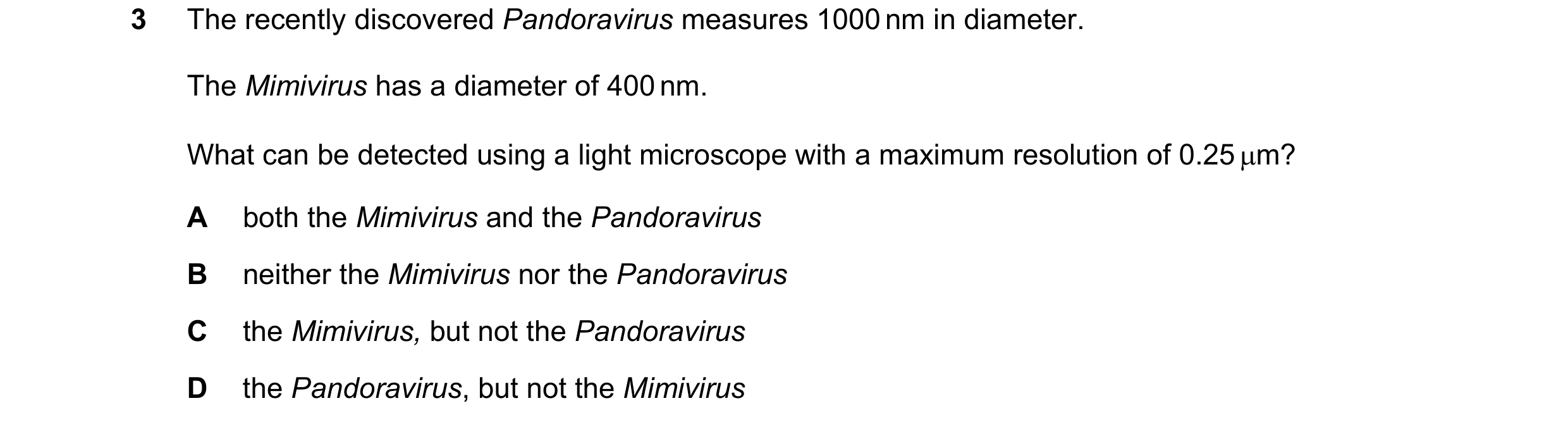 Question 103: The recently discovered Pandoravirus measures 1000 nm in diameter. The Mimivirus has a diameter of 400 nm. What can be detected using a lig…