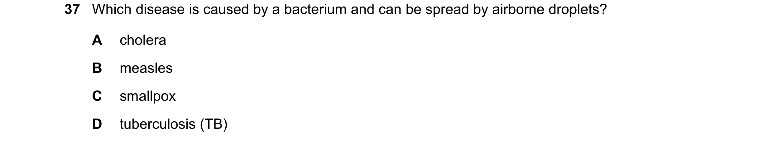Question 86: Which disease is caused by a bacterium and can be spread by airborne droplets? A cholera B measles C smallpox D tuberculosis (TB)