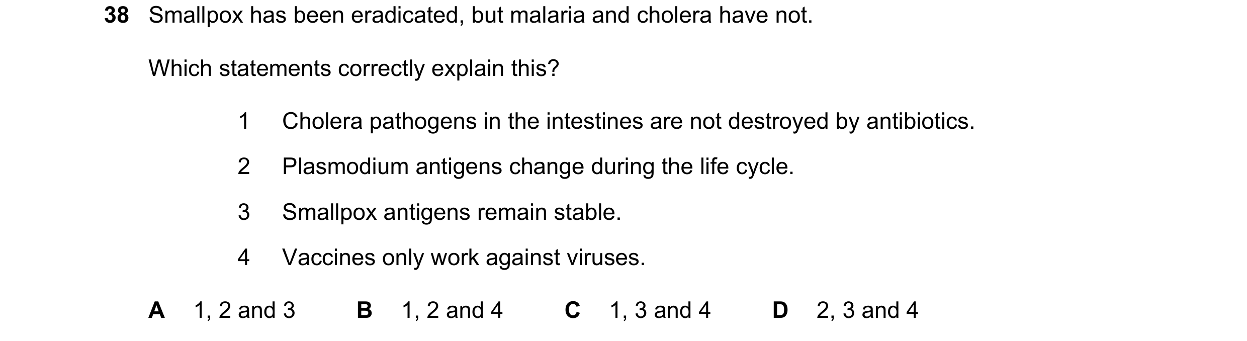 Question 69: Smallpox has been eradicated, but malaria and cholera have not. Which statements correctly explain this? 1 Cholera pathogens in the intesti…