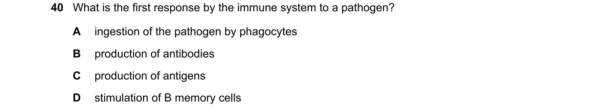 Question 70: What is the first response by the immune system to a pathogen? A ingestion of the pathogen by phagocytes B production of antibodies C produ…