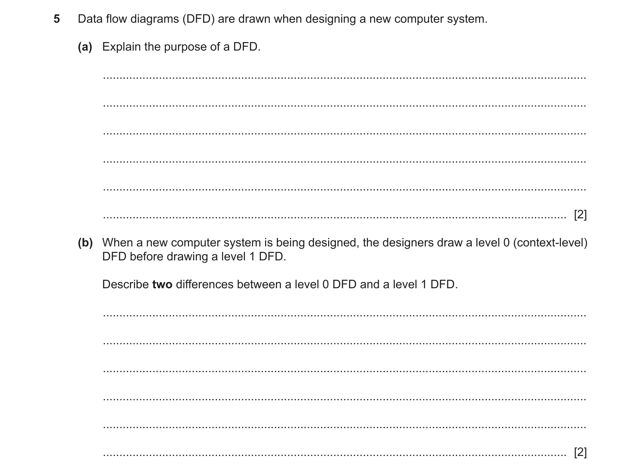 Question 11: Data flow diagrams (DFD) are drawn when designing a new computer system. (a) Explain the purpose of a DFD. ................................…