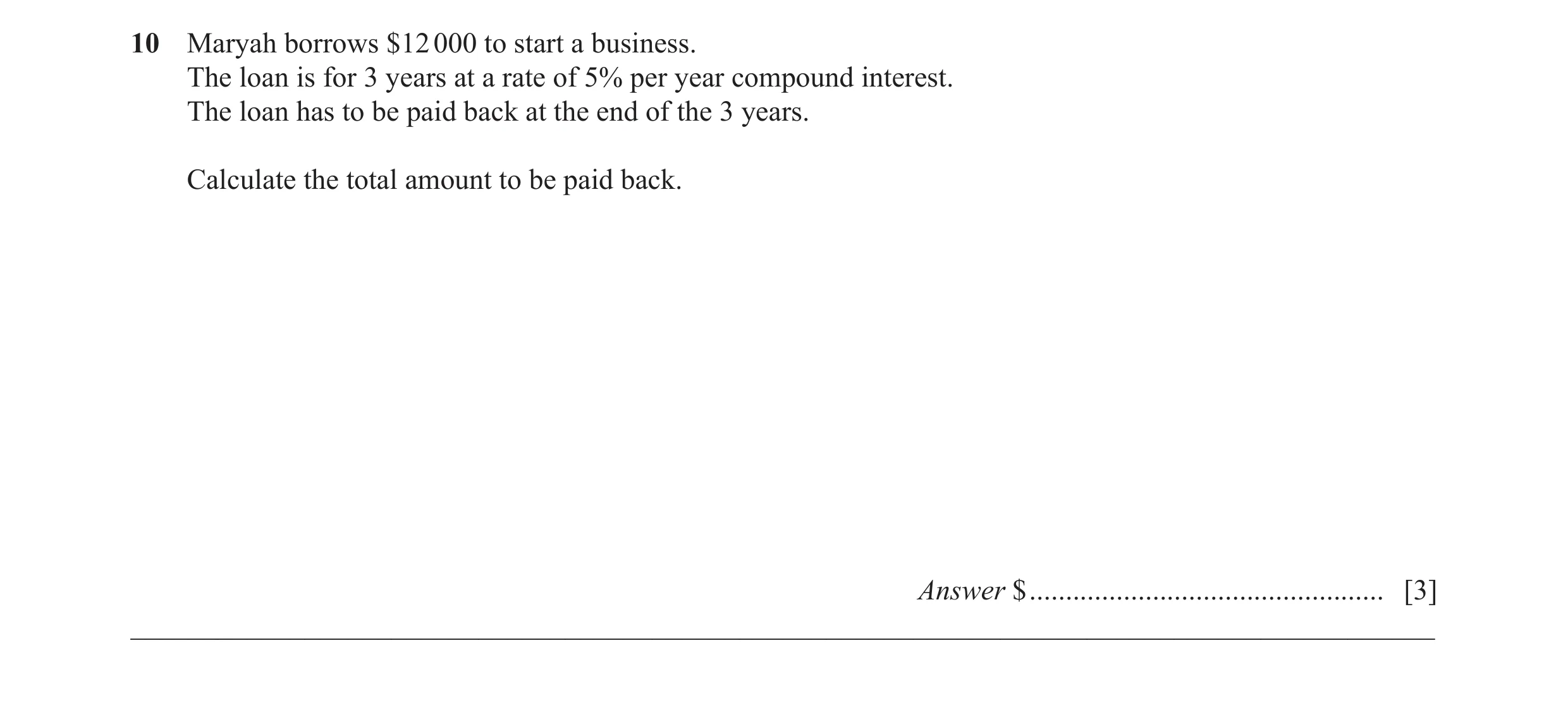 Question 21: Maryah borrows $12 000 to start a business. The loan is for 3 years at a rate of 5% per year compound interest. The loan has to be paid bac…