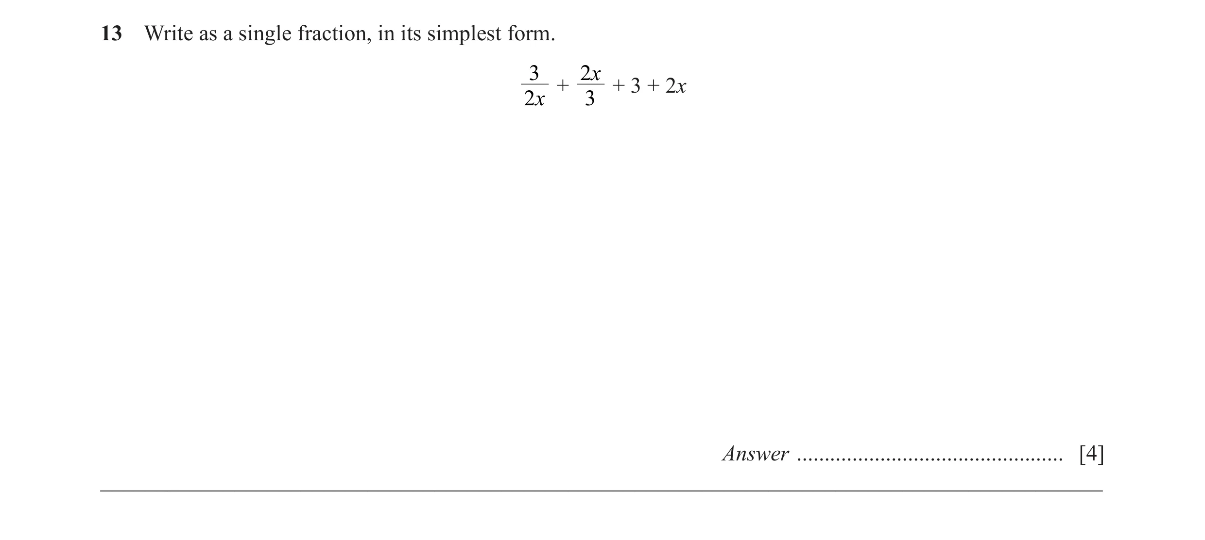 Question 10: Write as a single fraction, in its simplest form. 3 2x + + 3 + 2x 2x 3 Answer ................................................ [4] ________…