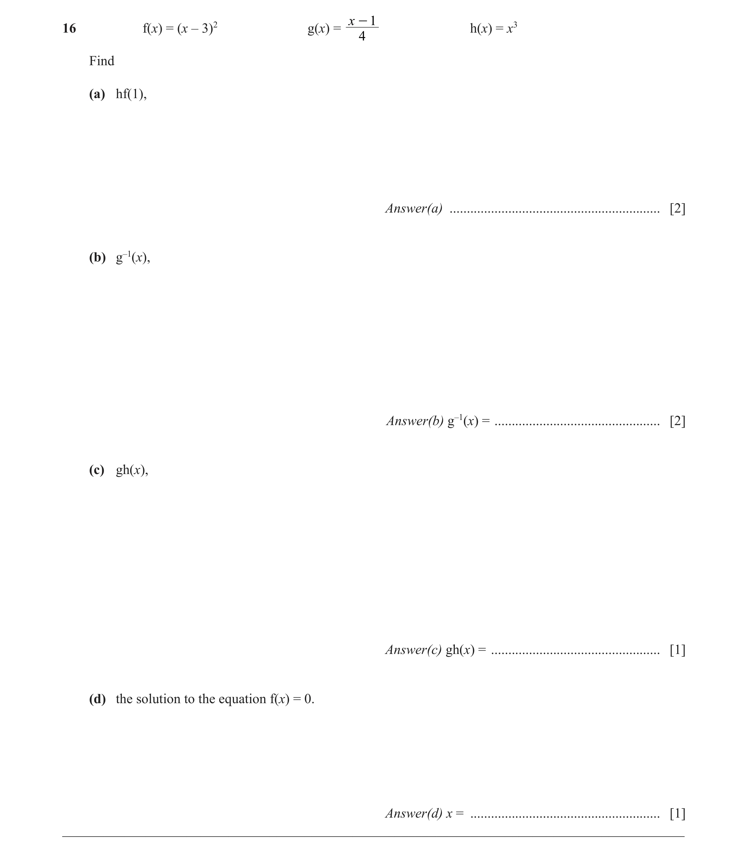 Question 14: x - 116 f(x) = (x – 3)2 g(x) = h(x) = x3 4 Find (a) hf(1), Answer(a) ............................................................. [2] (b) …
