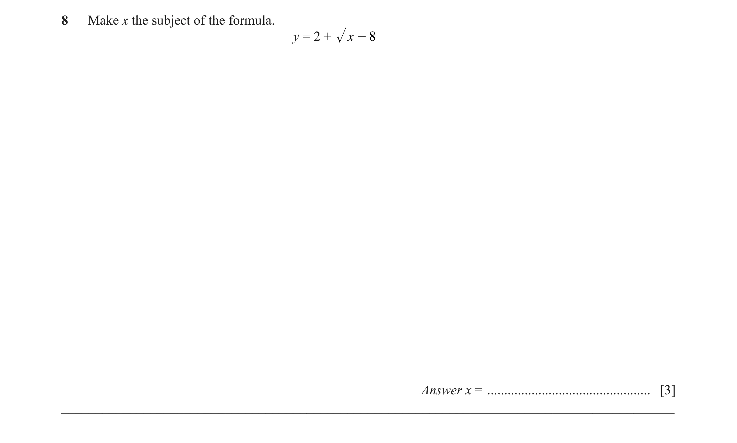 Question 42: Make x the subject of the formula. y = 2 + x - 8 Answer x = ................................................ [3] __________________________…