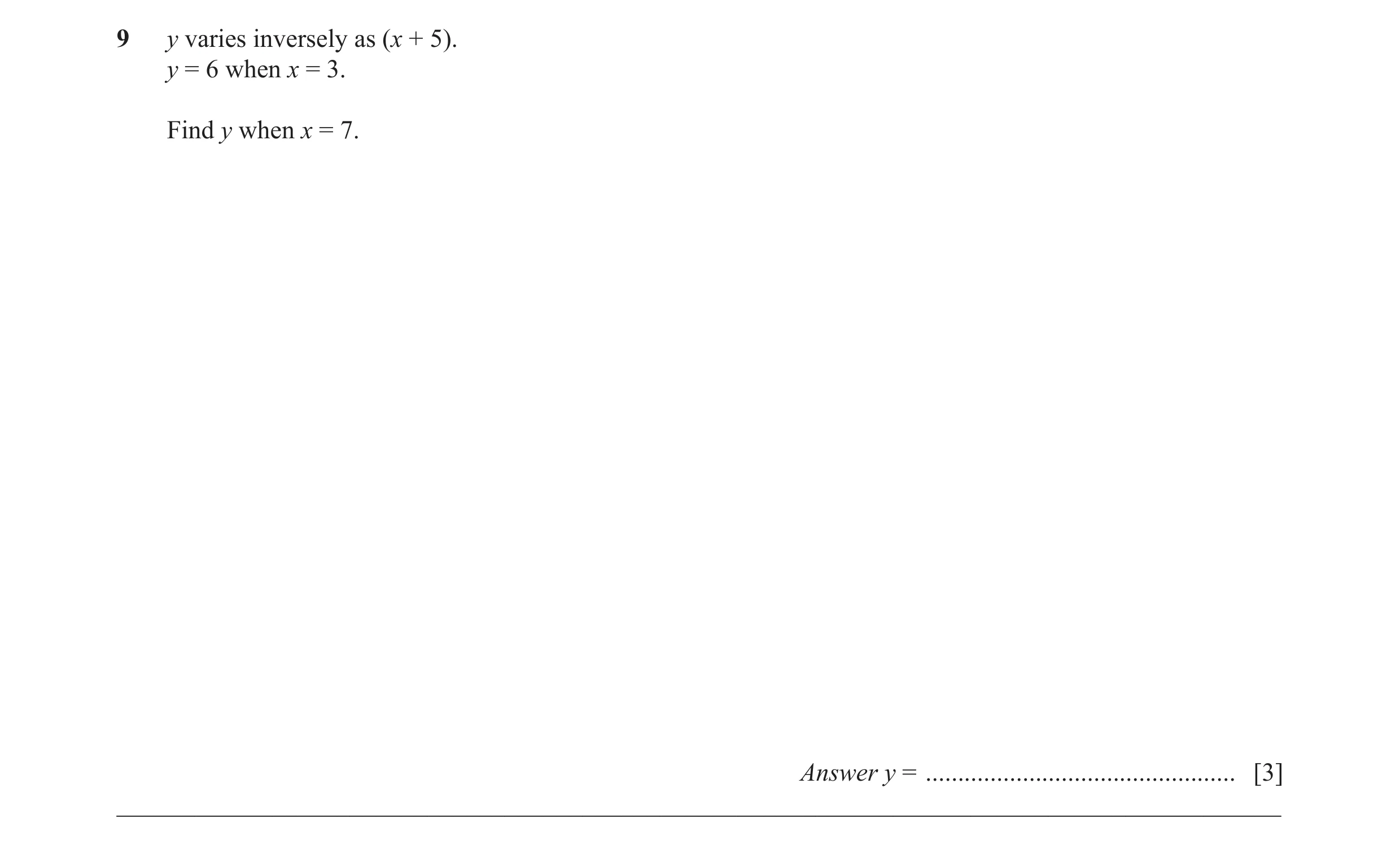 Question 39: y varies inversely as (x + 5). y = 6 when x = 3. Find y when x = 7. Answer y = ................................................ [3] _______…