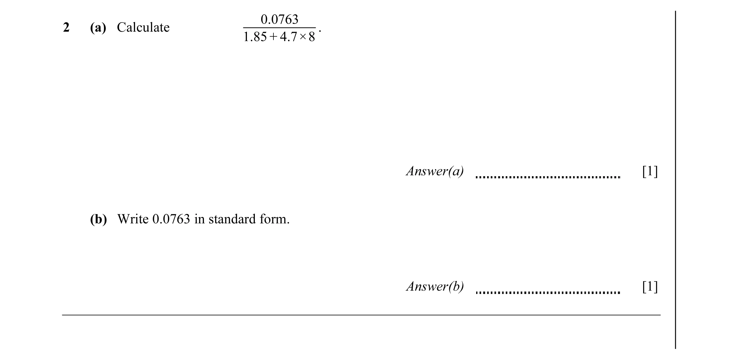 Question 10: 0763 2 (a) Calculate . 1.85 + 4.7×8 Answer(a) [1] (b) Write 0.0763 in standard form. Answer(b) [1]